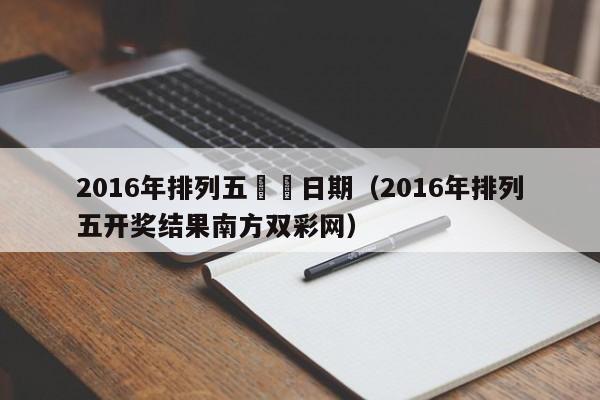 2016年排列五開獎日期（2016年排列五開獎結果南方雙彩網）