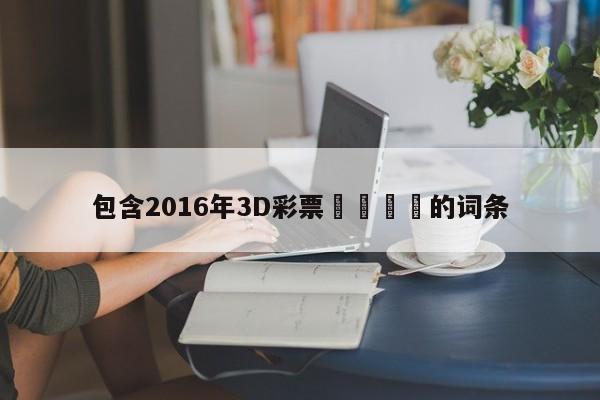 包含2016年3D彩票開獎號碼的詞條