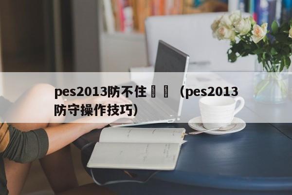 pes2013防不住電腦（pes2013防守操作技巧）