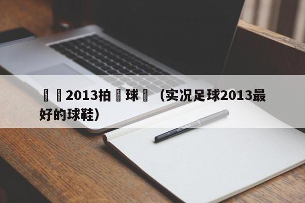 實況2013拍賣球員（實況足球2013最好的球鞋）