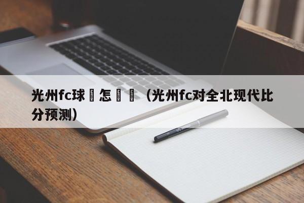 光州fc球隊怎麼樣（光州fc對全北現代比分預測）