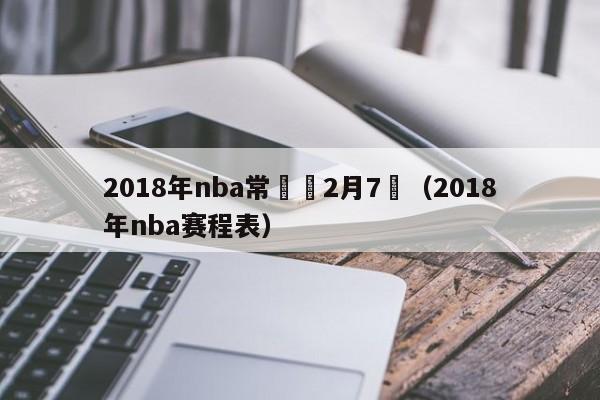 2018年nba常規賽2月7號（2018年nba賽程表）