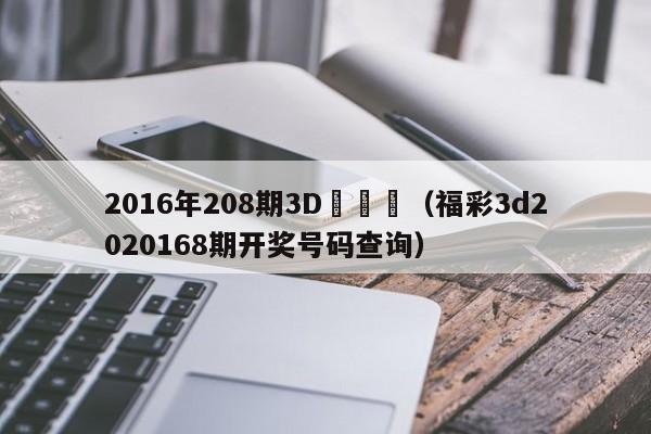 2016年208期3D開獎號（福彩3d2020168期開獎號碼查詢）