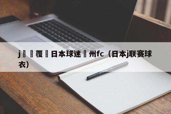 j聯賽覆沒日本球迷廣州fc（日本j聯賽球衣）