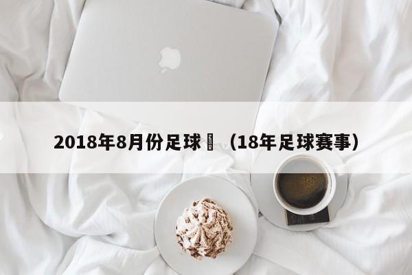 2018年8月份足球賽（18年足球賽事）