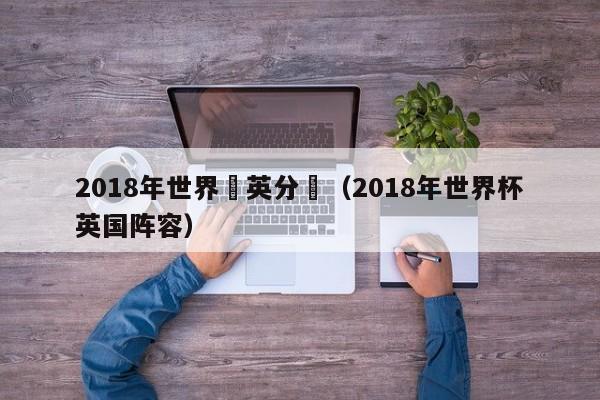 2018年世界盃英分組（2018年世界杯英國陣容）