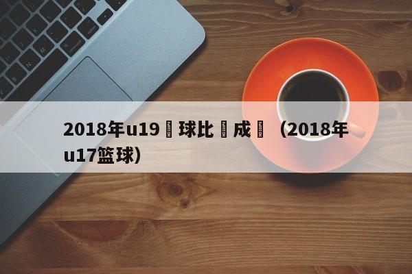 2018年u19籃球比賽成績（2018年u17籃球）