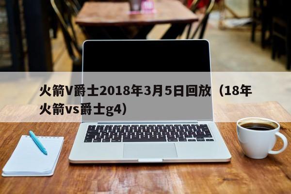 火箭V爵士2018年3月5日回放（18年火箭vs爵士g4）