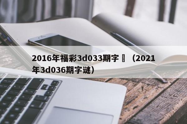 2016年福彩3d033期字謎（2021年3d036期字謎）