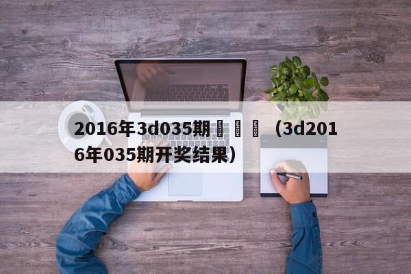 2016年3d035期試機號（3d2016年035期開獎結果）