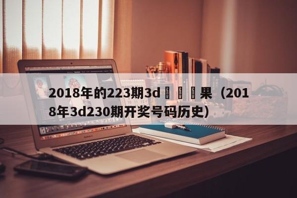 2018年的223期3d開獎結果（2018年3d230期開獎號碼歷史）