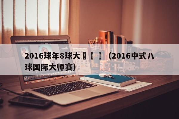 2016球年8球大師賽張（2016中式八球國際大師賽）