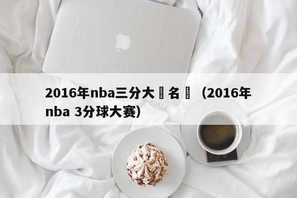 2016年nba三分大賽名單（2016年nba 3分球大賽）