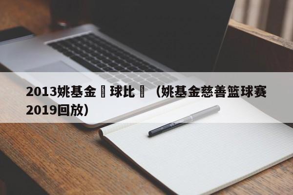 2013姚基金籃球比賽（姚基金慈善籃球賽2019回放）