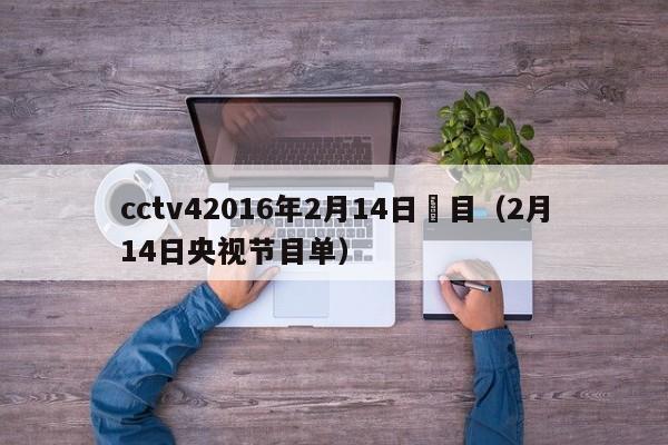 cctv42016年2月14日節目（2月14日央視節目單）