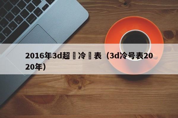 2016年3d超級冷號表（3d冷號表2020年）