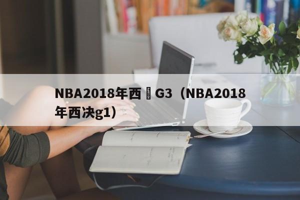 NBA2018年西決G3（NBA2018年西決g1）