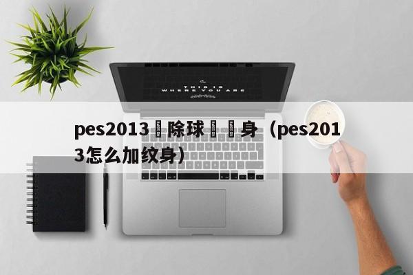 pes2013刪除球員紋身（pes2013怎麼加紋身）