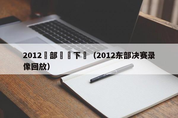 2012東部決賽下載（2012東部決賽錄像回放）