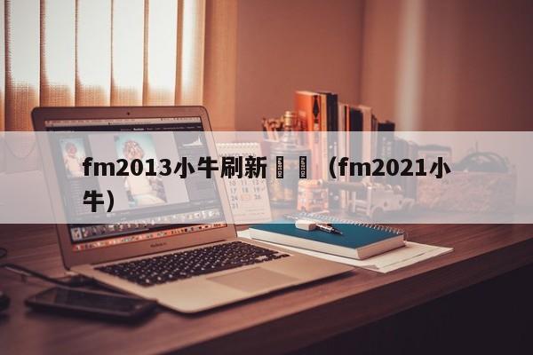 fm2013小牛刷新時間（fm2021小牛）