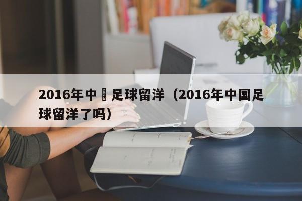 2016年中國足球留洋（2016年中國足球留洋了嗎）