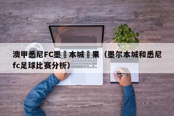 澳甲悉尼FC墨爾本城結果（墨爾本城和悉尼fc足球比賽分析）