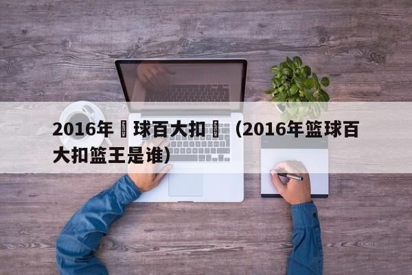 2016年籃球百大扣籃（2016年籃球百大扣籃王是誰）