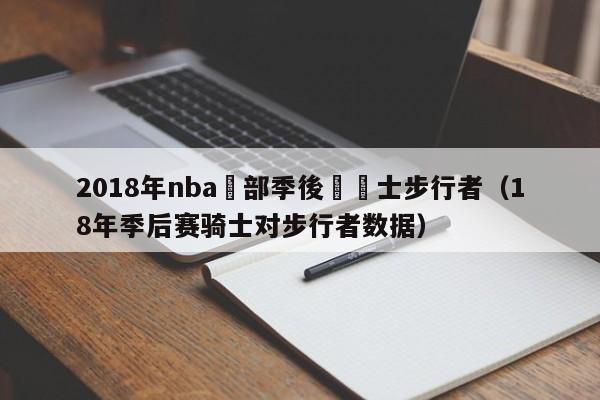 2018年nba東部季後賽騎士步行者（18年季後賽騎士對步行者數據）