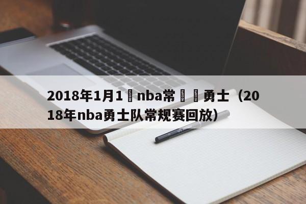 2018年1月1號nba常規賽勇士（2018年nba勇士隊常規賽回放）