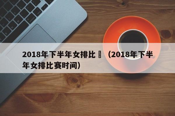 2018年下半年女排比賽（2018年下半年女排比賽時間）