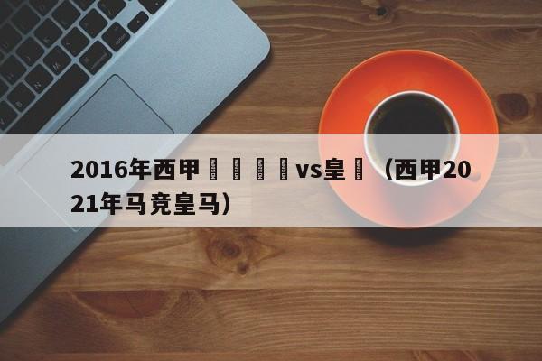 2016年西甲聯賽馬競vs皇馬（西甲2021年馬競皇馬）