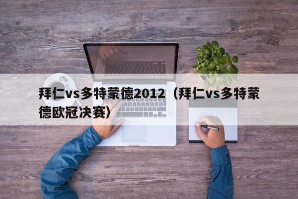 拜仁vs多特蒙德2012（拜仁vs多特蒙德歐冠決賽）