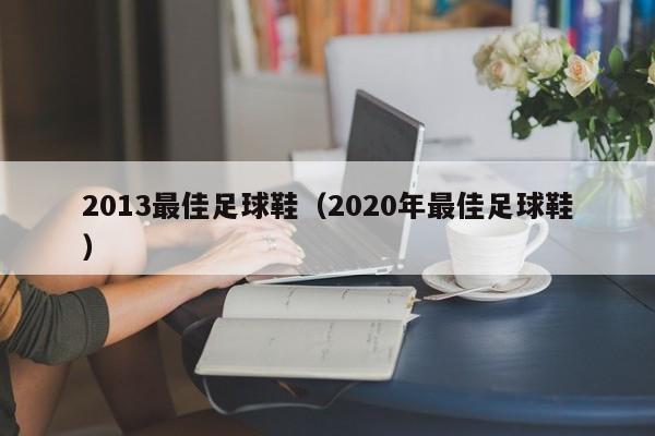 2013最佳足球鞋（2020年最佳足球鞋）