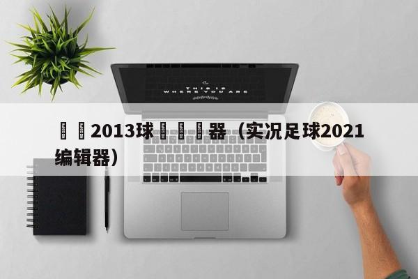 實況2013球場編輯器（實況足球2021編輯器）