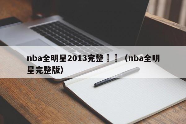 nba全明星2013完整視頻（nba全明星完整版）