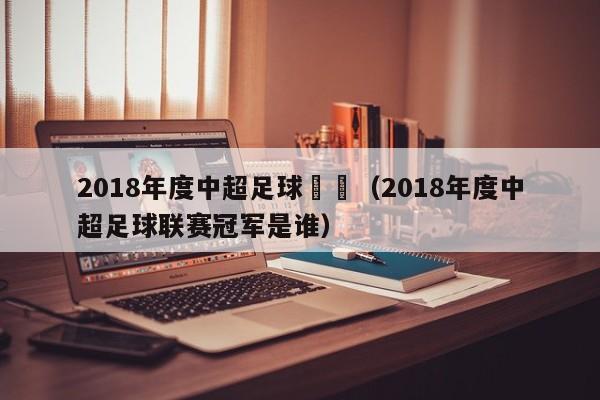 2018年度中超足球聯賽（2018年度中超足球聯賽冠軍是誰）