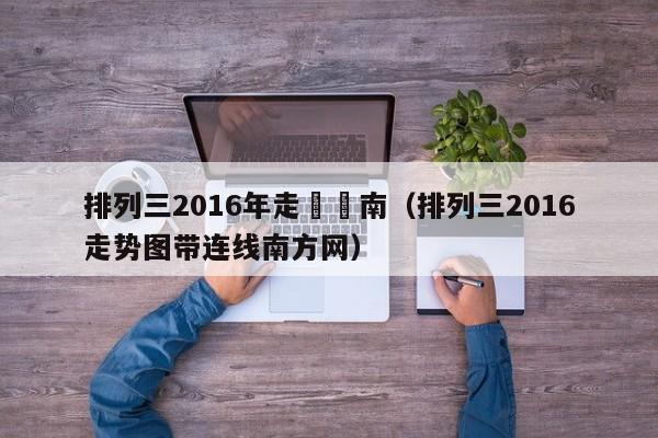 排列三2016年走勢圖南（排列三2016走勢圖帶連線南方網）