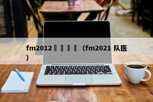 fm2012職員隊醫（fm2021 隊醫）