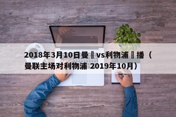 2018年3月10日曼聯vs利物浦錄播（曼聯主場對利物浦 2019年10月）