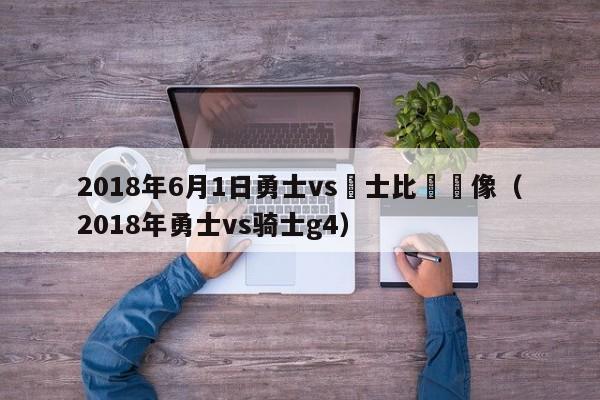 2018年6月1日勇士vs騎士比賽錄像（2018年勇士vs騎士g4）