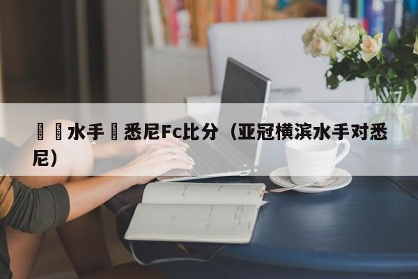 橫濱水手對悉尼Fc比分（亞冠橫濱水手對悉尼）