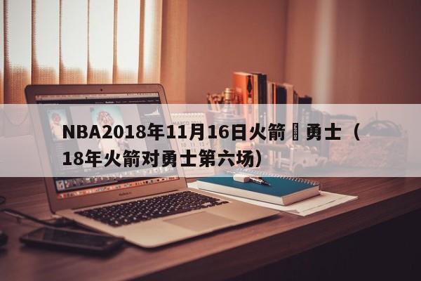 NBA2018年11月16日火箭對勇士（18年火箭對勇士第六場）