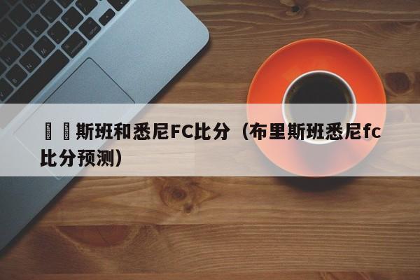 佈裡斯班和悉尼FC比分（布裏斯班悉尼fc比分預測）