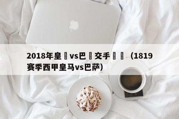 2018年皇馬vs巴薩交手記錄（1819賽季西甲皇馬vs巴薩）