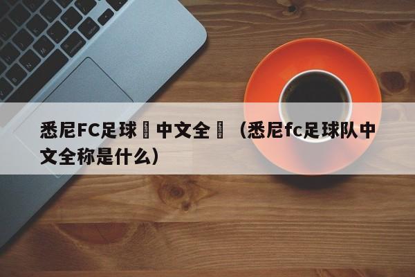 悉尼FC足球隊中文全稱（悉尼fc足球隊中文全稱是什麼）