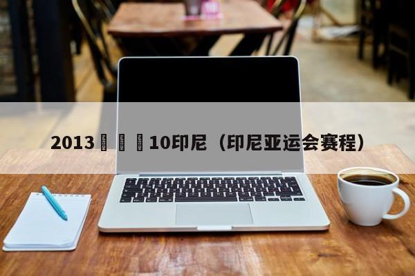 2013亞預賽10印尼（印尼亞運會賽程）