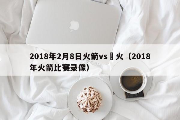 2018年2月8日火箭vs熱火（2018年火箭比賽錄像）