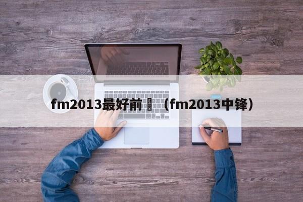 fm2013最好前鋒（fm2013中鋒）