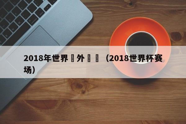 2018年世界盃外圍賽（2018世界杯賽場）