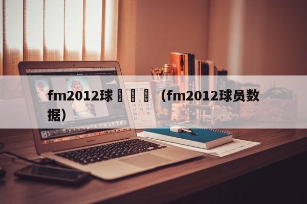 fm2012球員談話（fm2012球員數據）